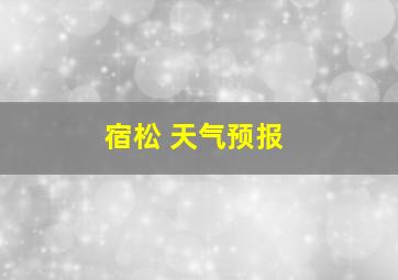 宿松 天气预报